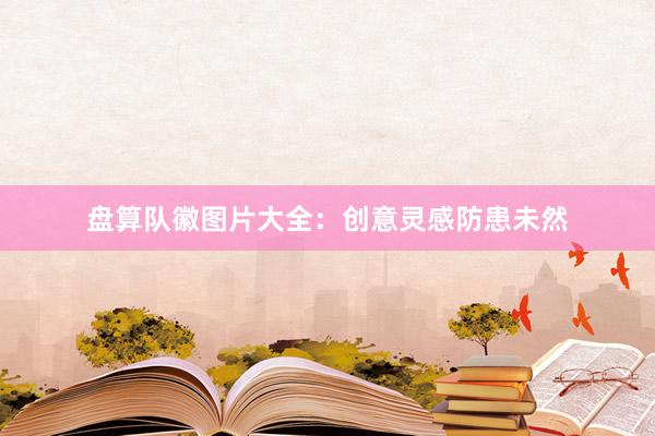 盘算队徽图片大全：创意灵感防患未然