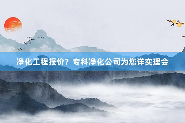 净化工程报价？专科净化公司为您详实理会
