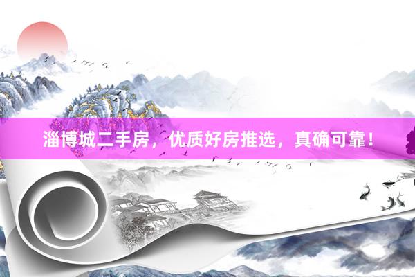 淄博城二手房，优质好房推选，真确可靠！