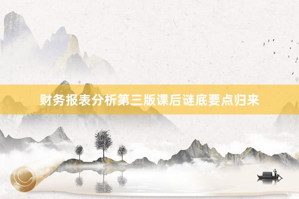 财务报表分析第三版课后谜底要点归来