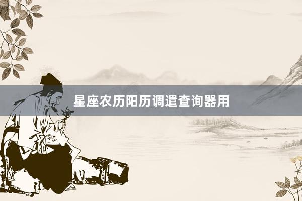 星座农历阳历调遣查询器用
