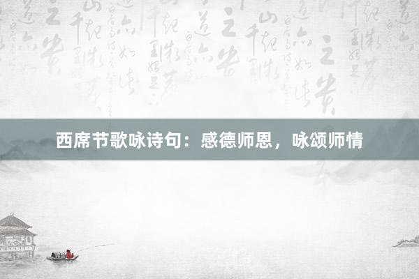 西席节歌咏诗句:感德师恩,咏颂师情