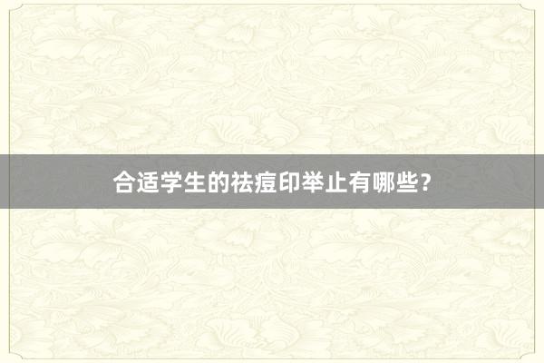 合适学生的祛痘印举止有哪些？
